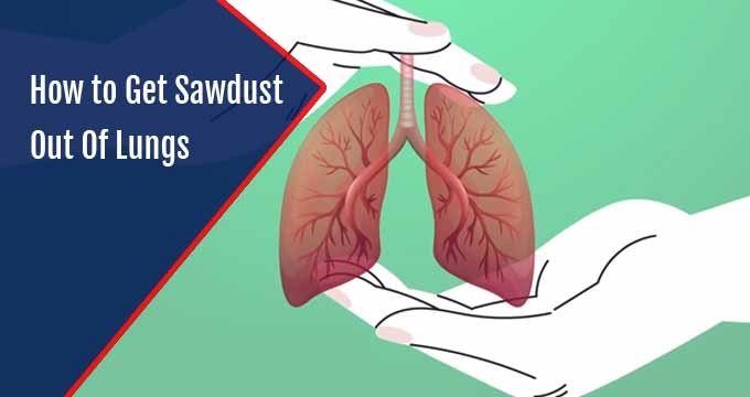How to Get Sawdust Out Of Lungs